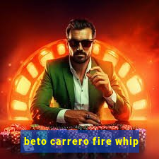 beto carrero fire whip